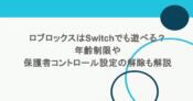 ロブロックスはSwitchでも遊べる?年齢制限や保護者コントロール設定の解除も解説 5 ロブロックスはSwitchでも遊べる?年齢制限や保護者コントロール設定の解除も解説