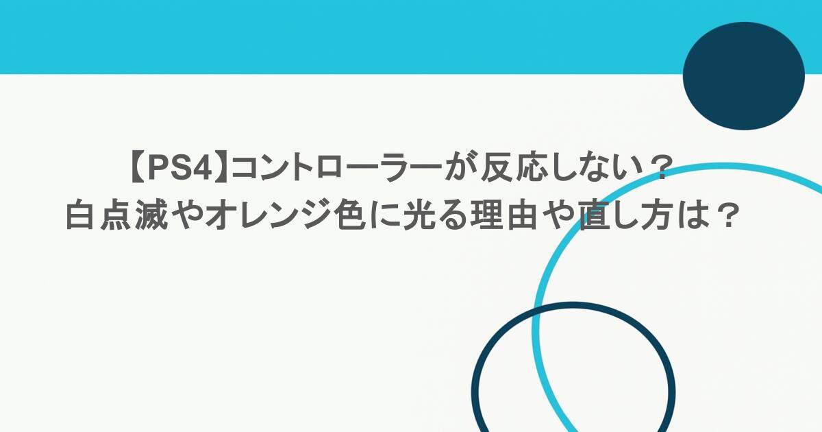 【PS4】コントローラーが反応しない？白点滅やオレンジ色に光る理由や直し方は？