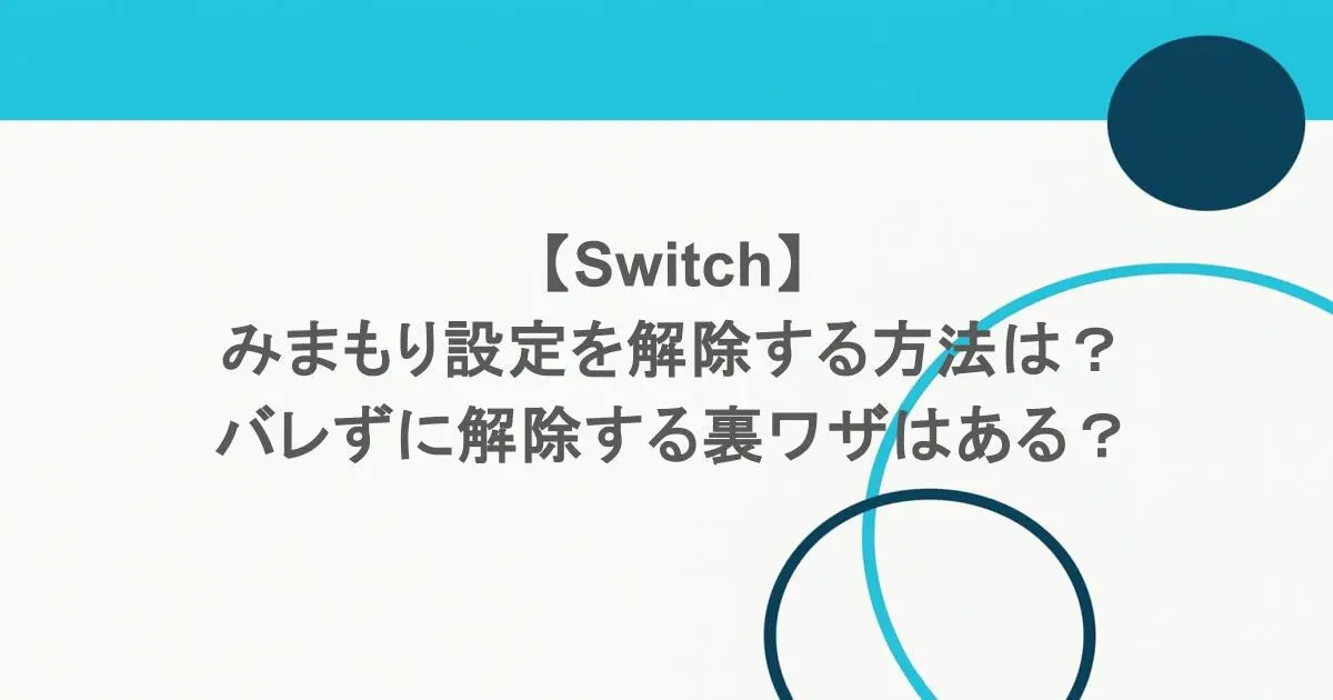 【Switch】みまもり設定を解除する方法は？バレずに解除する裏ワザはある？