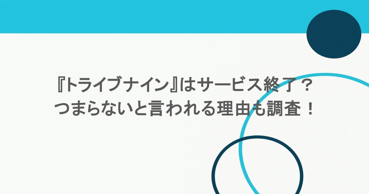 『トライブナイン』はサービス終了?つまらないと言われる理由も調査! 1 『トライブナイン』はサービス終了?つまらないと言われる理由も調査!
