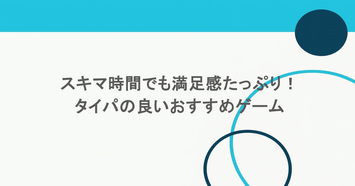 スキマ時間でも満足感たっぷり! タイパの良いおすすめゲーム 1 スキマ時間でも満足感たっぷり! タイパの良いおすすめゲーム