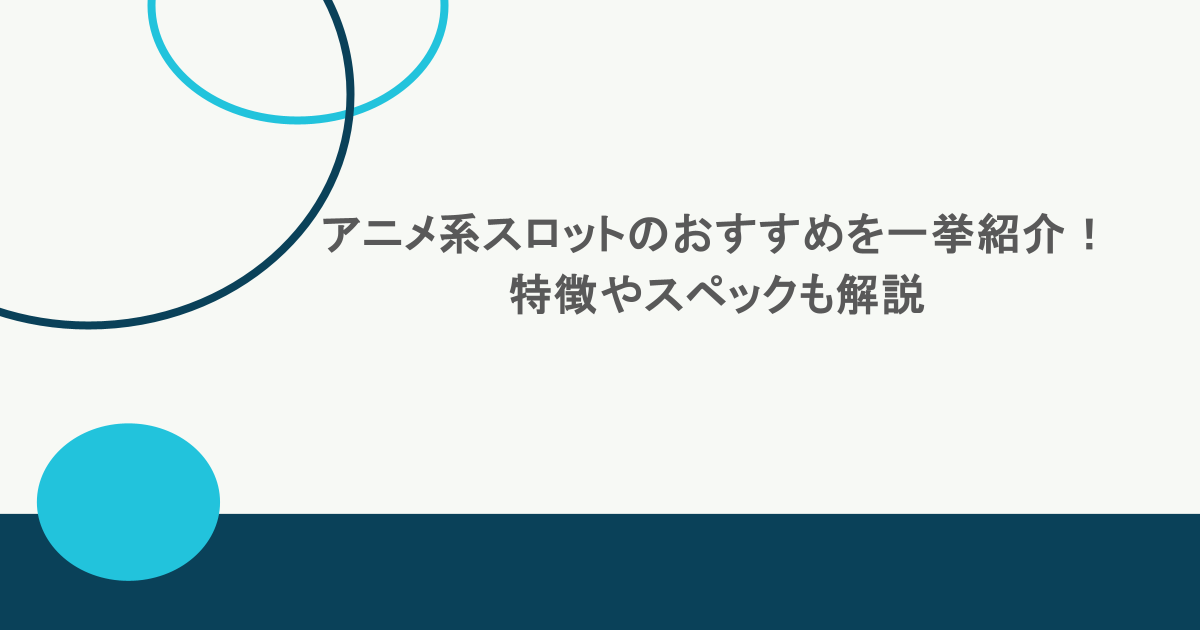 アニメ系スロットのおすすめを一挙紹介!特徴やスペックも解説 1 アニメ系スロットのおすすめを一挙紹介!特徴やスペックも解説
