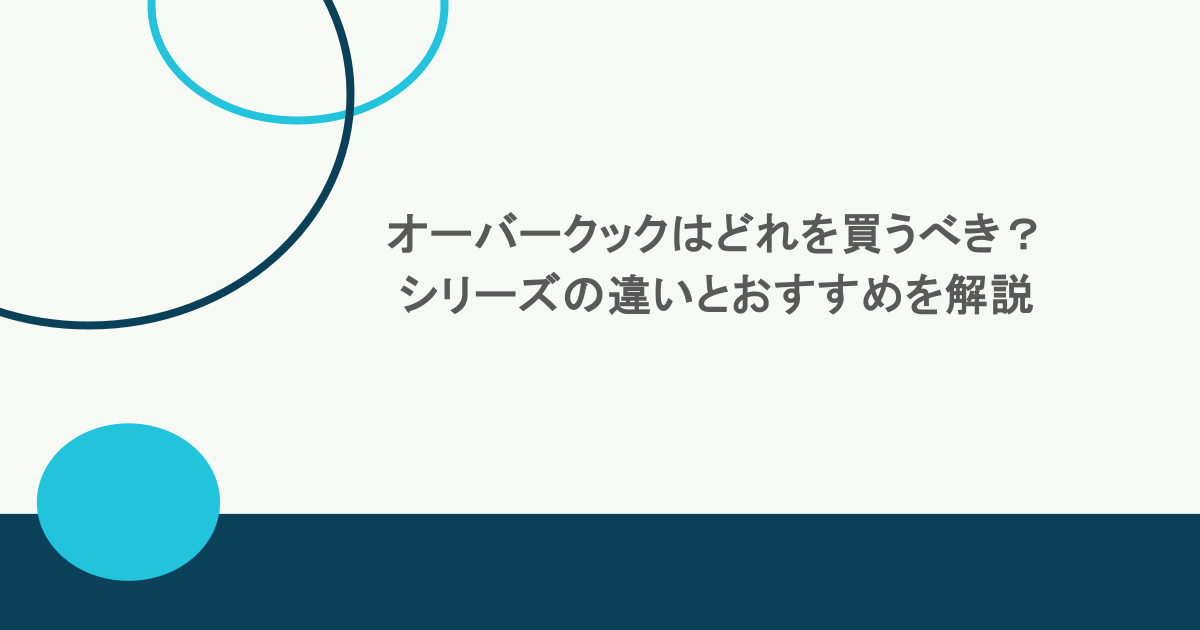 オーバークックはどれを買うべき？シリーズの違いとおすすめを解説